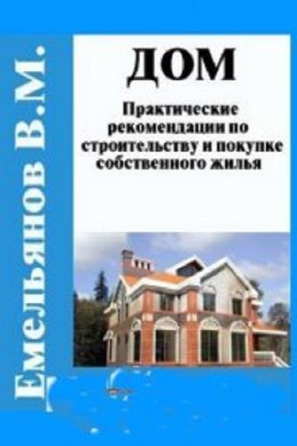 Емельянов В.М. - Дом: практические рекомендации по строительству и покупке собственного жилья