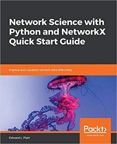 Network Science with Python and NetworkX Quick Start Guide: Explore and visualize network data effectively (True PDF, EPUB)