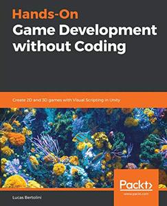 Hands On Game Development without Coding Create 2D and 3D games with Visual Scripting in Unity