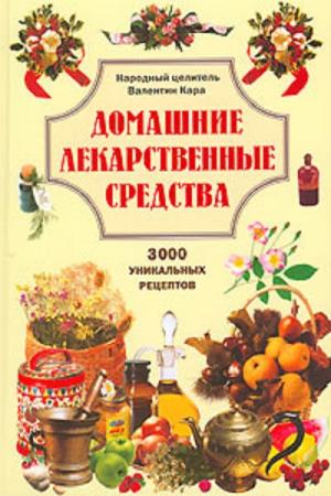 Кара Валентин - Домашние лекарственные средства. 3000 уникальных рецептов