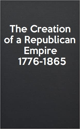 The Creation of a Republican Empire, 1776 1865