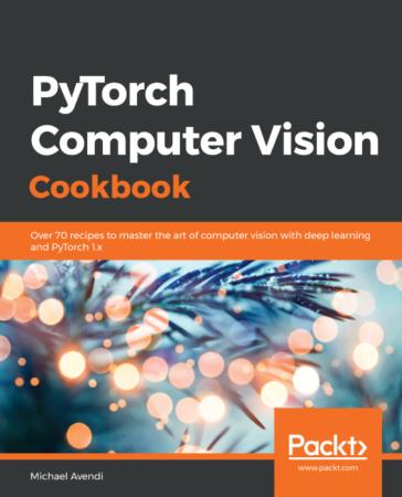 PyTorch Computer Vision Cookbook Over 70 Recipes to master the art of computer vision with Deep L...