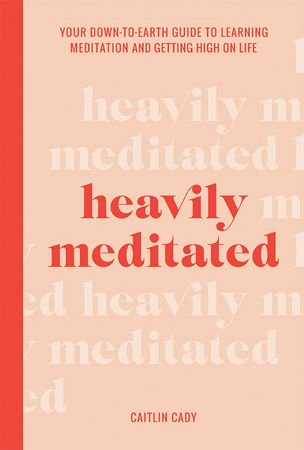 Heavily Meditated: Your down to earth guide to learning meditation and getting high on life