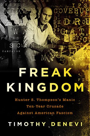 Freak Kingdom: Hunter S. Thompson's Manic Ten Year Crusade Against American Fascism