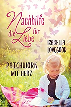 Cover: Lovegood, Isabella - Nachhilfe fuer die Liebe 02 - Patchwork mit Herz