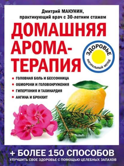 Дмитро Макунин  - Домашняя ароматерапия. Болеее 150 способов улучшить свое здоровье