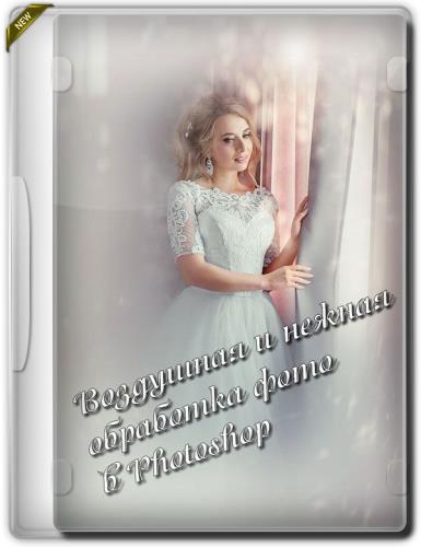 Воздушная и нежная обработка фото в Photoshop (2020) HDRip