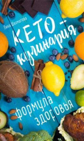 Шахматова Лика - Кето-кулинария. Формула здоровья. Рецепты для кетогенной диеты (2019)