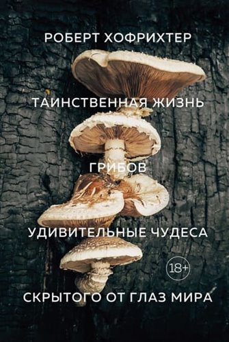 Роберт Хофрихтер - Таинственная жизнь грибов. Удивительные чудеса скрытого от глаз мира
