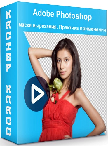 Adobe Photoshop: маски вырезания. Практика применения (2020) Мастер-класс