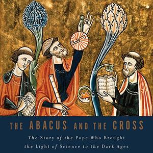 The Abacus and the Cross The Story of the Pope Who Brought the Light of Science to the Dark Ages ...
