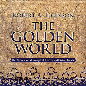 The Golden World Our Search for Meaning, Fulfillment, and Divine Beauty [Audiobook]