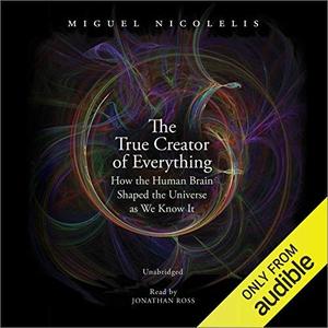 The True Creator of Everything How the Human Brain Shaped the Universe as We Know It [Audiobook]