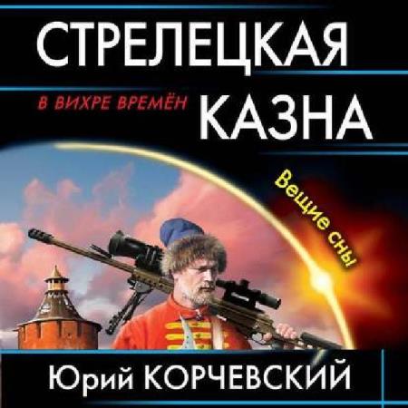 Юрий Корчевский - Стрелецкая казна. Вещие сны (Аудиокнига)