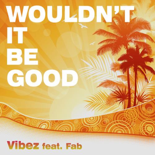 Vibez feat. Fab - Wouldn/#039;t It Be Good (2020)