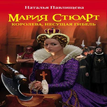 Наталья Павлищева. Мария Стюарт. Королева несущая гибель (Аудиокнига)