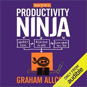 How to be a Productivity Ninja Worry Less, Achieve More and Love What You Do  [Audiobook]