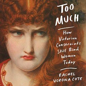 Too Much How Victorian Constraints Still Bind Women Today  [Audiobook]