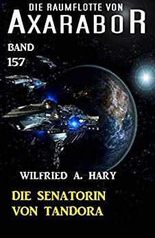 Cover: Die Raumflotte von Axarabor 157 - Die Senatorin von Tandora - Wilfried A  Hary