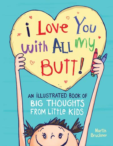 I Love You with All My Butt! An Illustrated Book of Big Thoughts from Little Kids