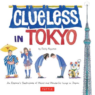 Clueless in Tokyo An Explorer's Sketchbook of Weird and Wonderful Things in Japan