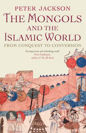 The Mongols and the Islamic World From Conquest to Conversion