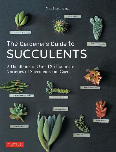 The Gardener's Guide to Succulents - A Handbook of Over 125 Exquisite Varieties of Succulents and...