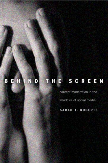 Behind the Screen  Content Moderation in the Shadows of Social Media by Sarah T  Roberts 