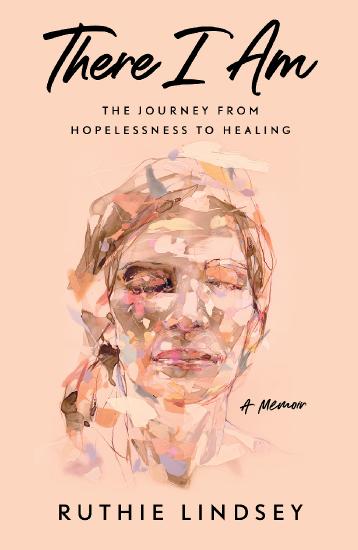 There I Am  The Journey from Hopelessness to Healing by Ruthie Lindsey 